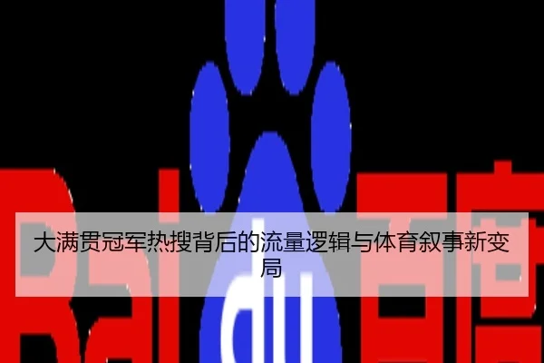 大满贯冠军热搜背后的流量逻辑与体育叙事新变局