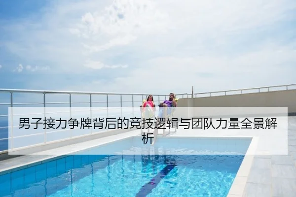 男子接力争牌背后的竞技逻辑与团队力量全景解析
