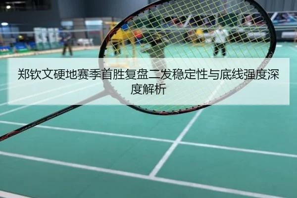 郑钦文硬地赛季首胜复盘二发稳定性与底线强度深度解析