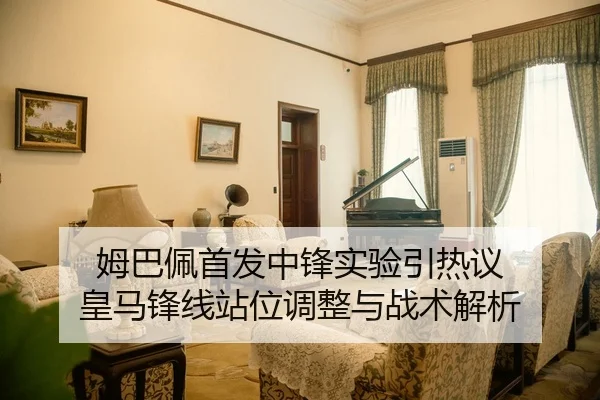 姆巴佩首发中锋实验引热议 皇马锋线站位调整与战术解析
